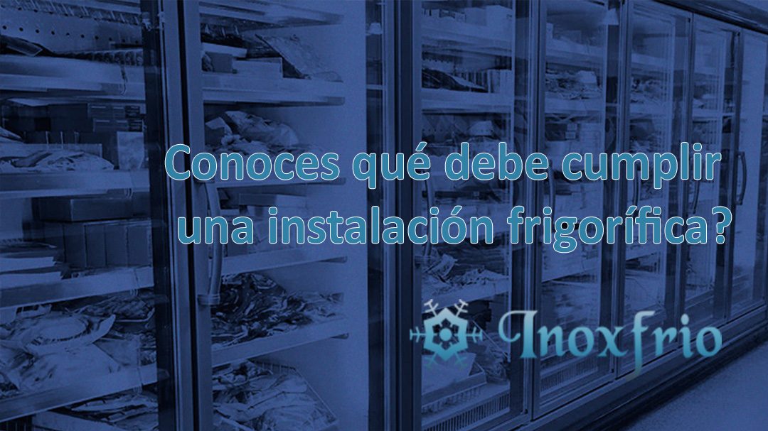 Conoces qué debe cumplir una instalación frigorífica?